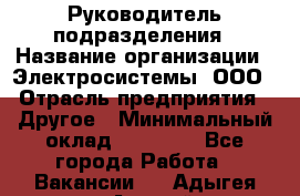 Руководитель подразделения › Название организации ­ Электросистемы, ООО › Отрасль предприятия ­ Другое › Минимальный оклад ­ 50 000 - Все города Работа » Вакансии   . Адыгея респ.,Адыгейск г.